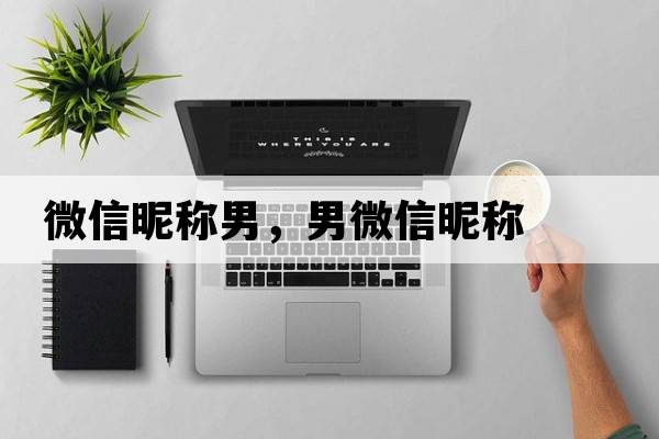 微信昵稱男，男微信昵稱