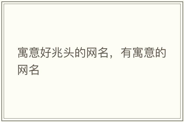 寓意好兆頭的網(wǎng)名，有寓意的網(wǎng)名