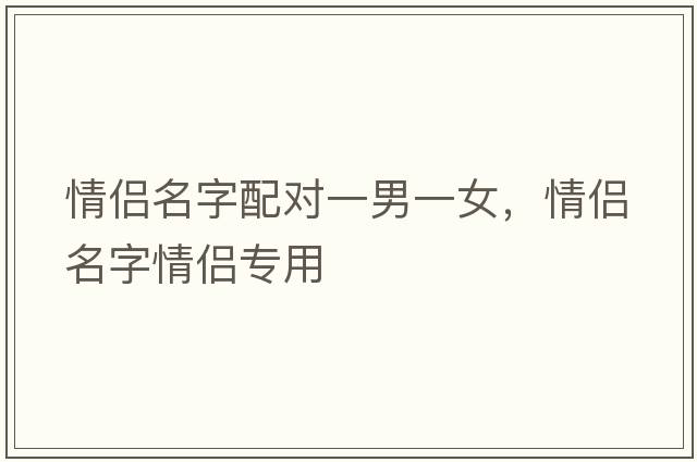 情侶名字配對一男一女，情侶名字情侶專用