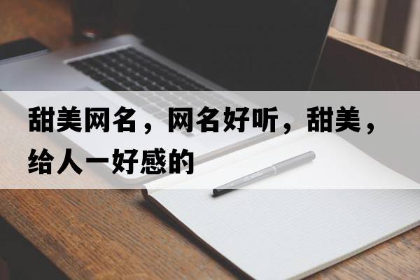 甜美網(wǎng)名，網(wǎng)名好聽，甜美，給人一好感的