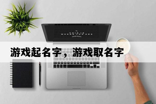 游戲起名字，游戲取名字