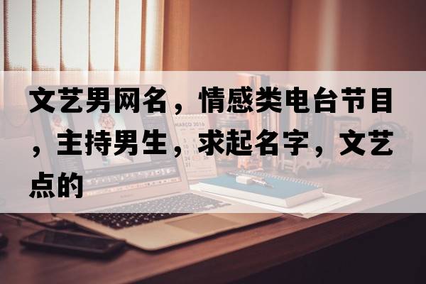 文藝男網(wǎng)名，情感類電臺節(jié)目，主持男生，求起名字，文藝點(diǎn)的
