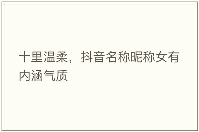 十里溫柔，抖音名稱昵稱女有內涵氣質
