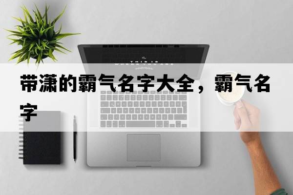 帶瀟的霸氣名字大全，霸氣名字