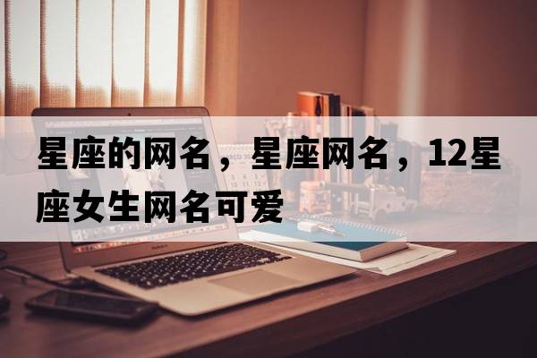 星座的網名，星座網名，12星座女生網名可愛