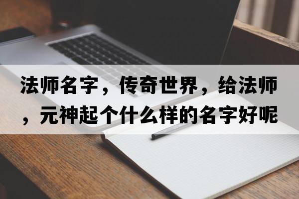 法師名字，傳奇世界，給法師，元神起個什么樣的名字好呢