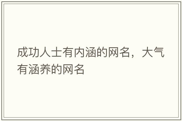 成功人士有內涵的網(wǎng)名，大氣有涵養(yǎng)的網(wǎng)名