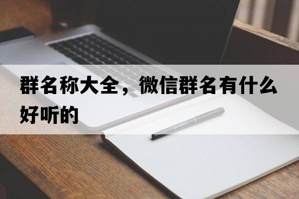 群名稱大全，微信群名有什么好聽的