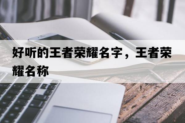 好聽的王者榮耀名字，王者榮耀名稱