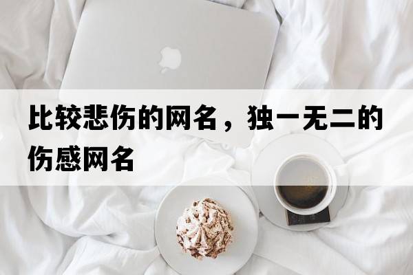 比較悲傷的網(wǎng)名，獨(dú)一無(wú)二的傷感網(wǎng)名