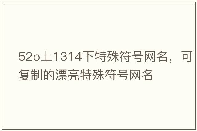 52o上1314下特殊符號(hào)網(wǎng)名，可復(fù)制的漂亮特殊符號(hào)網(wǎng)名