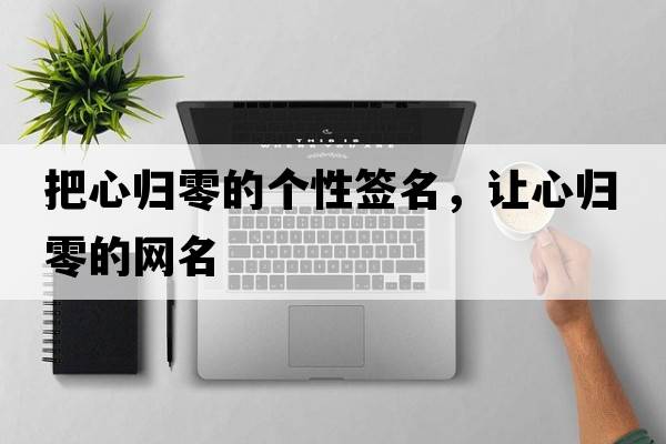 把心歸零的個性簽名，讓心歸零的網(wǎng)名