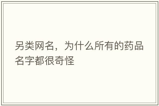 另類網(wǎng)名，為什么所有的藥品名字都很奇怪