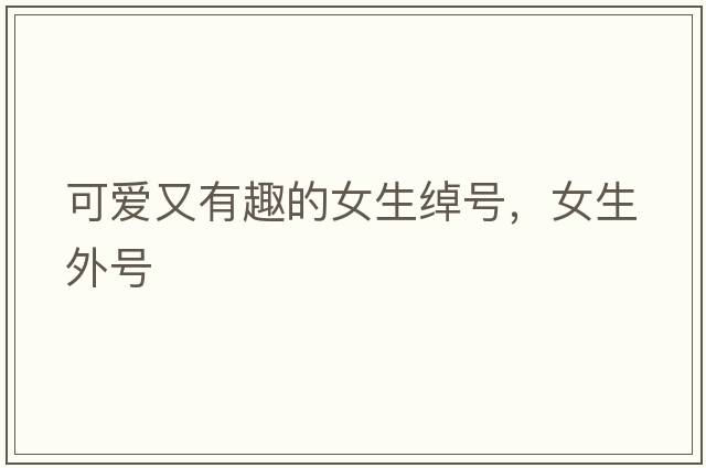 可愛又有趣的女生綽號，女生外號