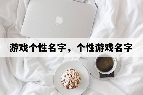 游戲個性名字，個性游戲名字