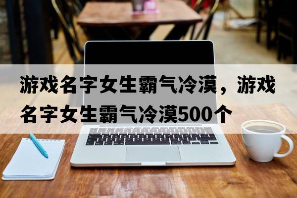 游戲名字女生霸氣冷漠，游戲名字女生霸氣冷漠500個