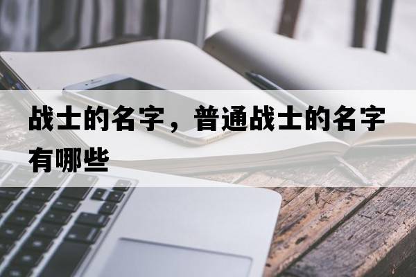 戰(zhàn)士的名字，普通戰(zhàn)士的名字有哪些