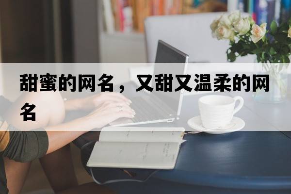 甜蜜的網(wǎng)名，又甜又溫柔的網(wǎng)名