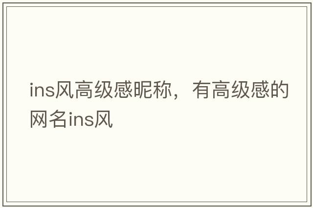 ins風(fēng)高級感昵稱，有高級感的網(wǎng)名ins風(fēng)