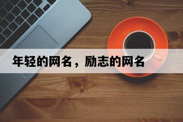 年輕的網(wǎng)名，勵志的網(wǎng)名