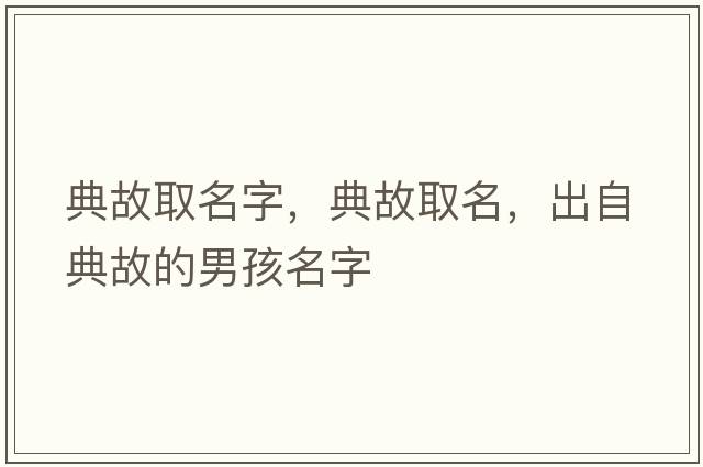 典故取名字，典故取名，出自典故的男孩名字