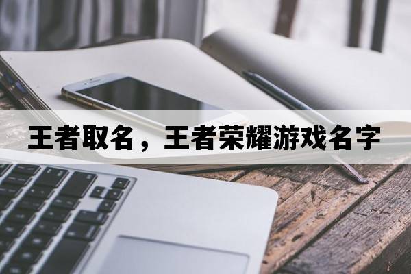 王者取名，王者榮耀游戲名字