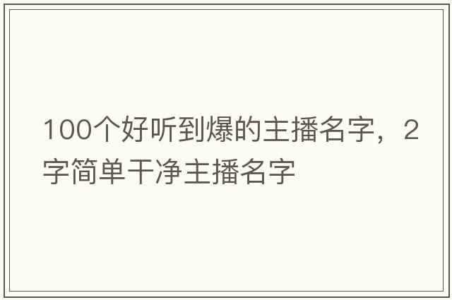 100個好聽到爆的主播名字，2字簡單干凈主播名字
