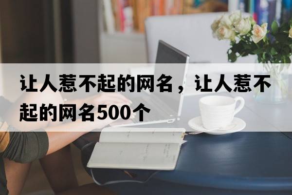 讓人惹不起的網(wǎng)名，讓人惹不起的網(wǎng)名500個