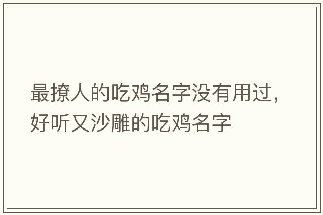 最撩人的吃雞名字沒有用過，好聽又沙雕的吃雞名字