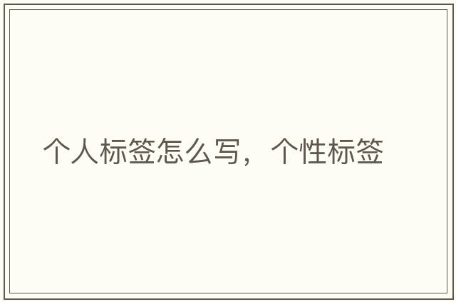 個(gè)人標(biāo)簽怎么寫，個(gè)性標(biāo)簽