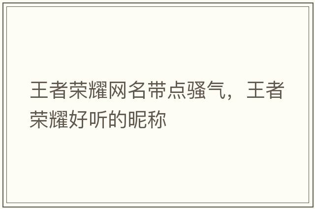 王者榮耀網(wǎng)名帶點(diǎn)騷氣，王者榮耀好聽的昵稱