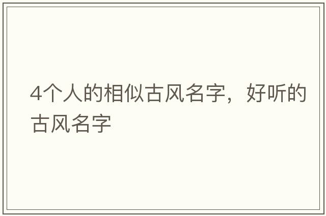 4個人的相似古風(fēng)名字，好聽的古風(fēng)名字