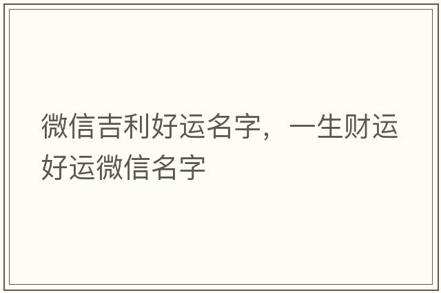 微信吉利好運名字，一生財運好運微信名字