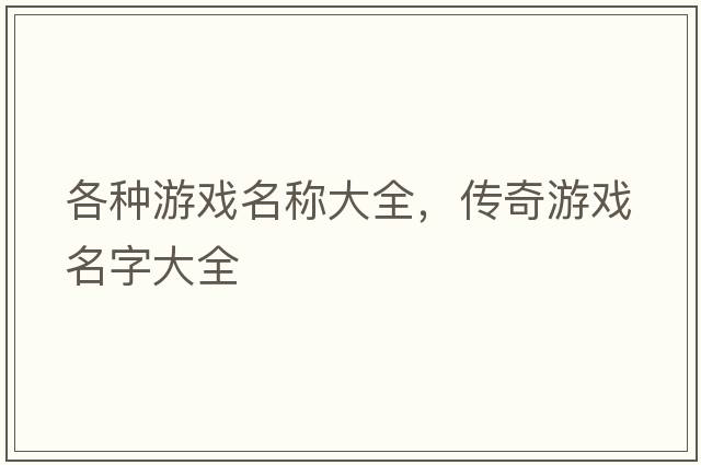 各種游戲名稱大全，傳奇游戲名字大全