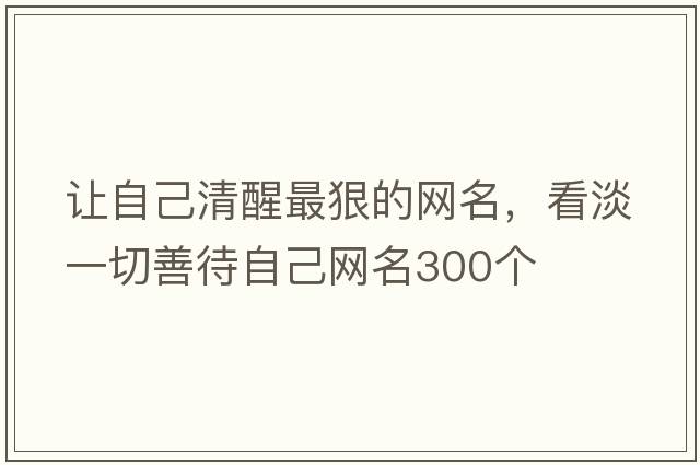 讓自己清醒最狠的網(wǎng)名，看淡一切善待自己網(wǎng)名300個(gè)