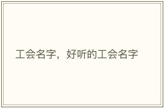 工會(huì)名字，好聽(tīng)的工會(huì)名字