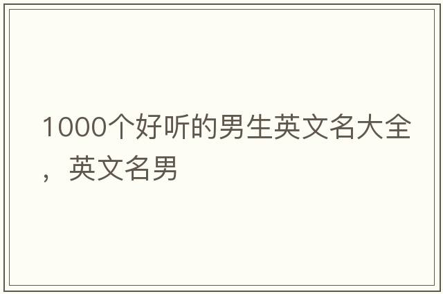 1000個(gè)好聽的男生英文名大全，英文名男