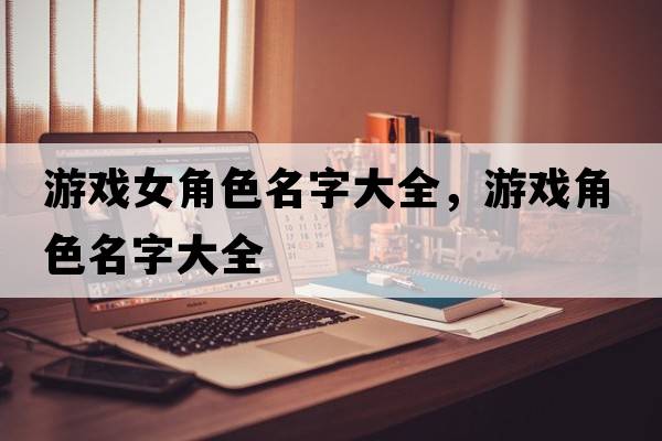 游戲女角色名字大全，游戲角色名字大全
