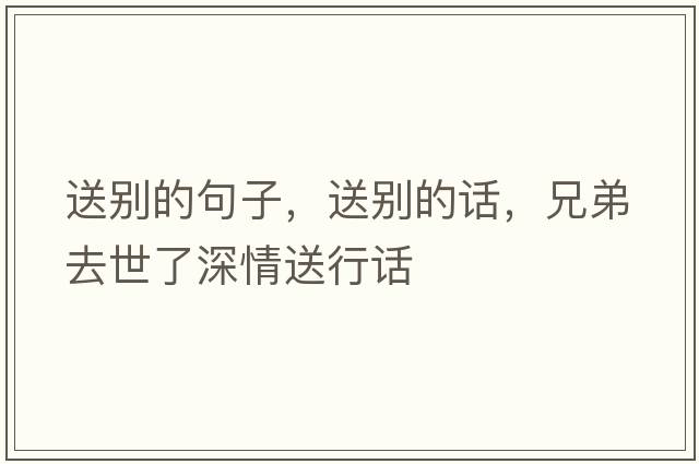 送別的句子，送別的話，兄弟去世了深情送行話