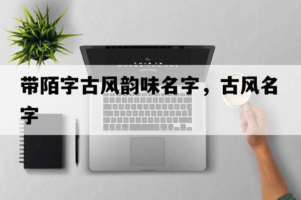 帶陌字古風韻味名字，古風名字
