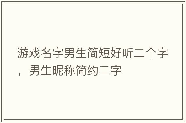 游戲名字男生簡短好聽二個字，男生昵稱簡約二字