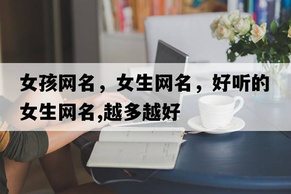 女孩網(wǎng)名，女生網(wǎng)名，好聽的女生網(wǎng)名,越多越好