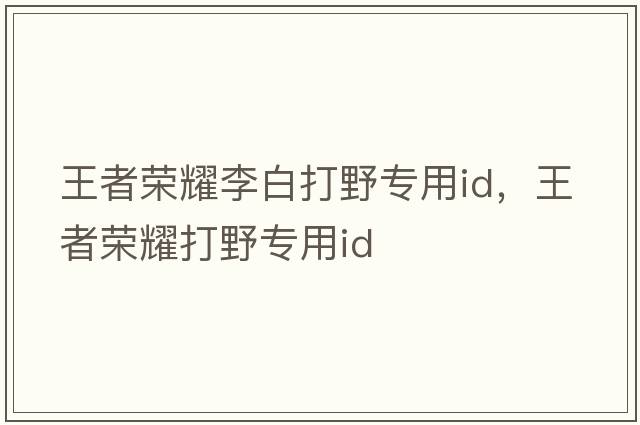 王者榮耀李白打野專用id，王者榮耀打野專用id