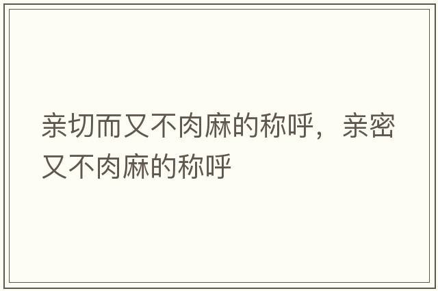 親切而又不肉麻的稱呼，親密又不肉麻的稱呼