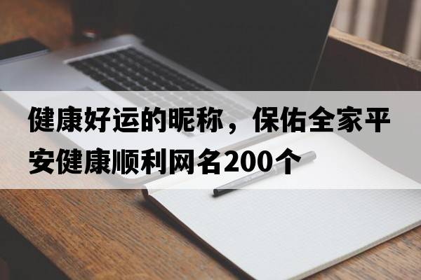 健康好運的昵稱，保佑全家平安健康順利網(wǎng)名200個