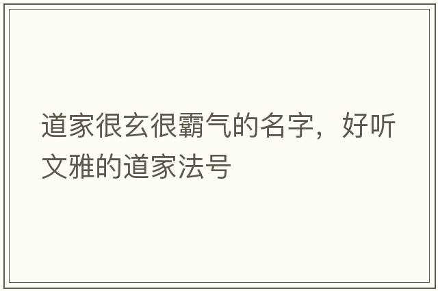 道家很玄很霸氣的名字，好聽文雅的道家法號