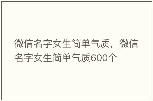 微信名字女生簡單氣質(zhì)，微信名字女生簡單氣質(zhì)600個