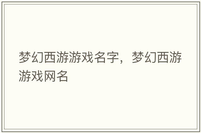 夢(mèng)幻西游游戲名字，夢(mèng)幻西游游戲網(wǎng)名