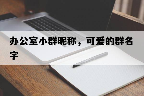 辦公室小群昵稱，可愛的群名字