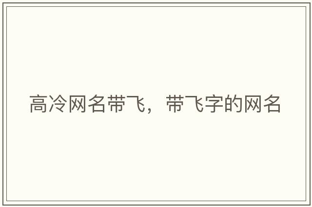 高冷網(wǎng)名帶飛，帶飛字的網(wǎng)名